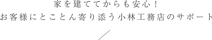 家を建ててからも安心！ お客様にとことん寄り添う小林工務店のサポート