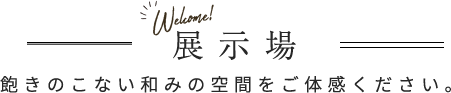 展示場 飽きのこない和みの空間をご体感ください。