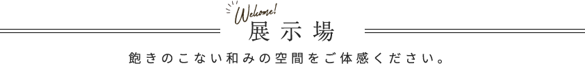 展示場 飽きのこない和みの空間をご体感ください。