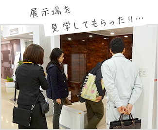 展示場を見学してもらったり…