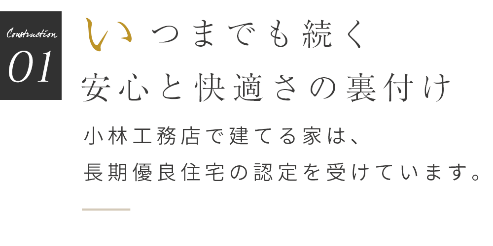 いつまでも続く安心と快適さの裏付け 小林工務店で建てる家は、 長期優良住宅の認定を受けています。