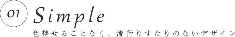 01 Simple　色褪せることなく、流行りすたりのないデザイン