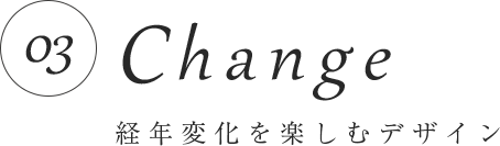 03　Change 経年劣化を楽しむデザイン