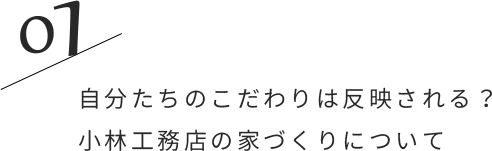 01/自分たちのこだわりは反映される？小林工務店の家づくりについて